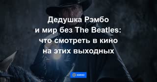 Дедушка Рэмбо и мир без The Beatles: что смотреть в кино на этих выходных